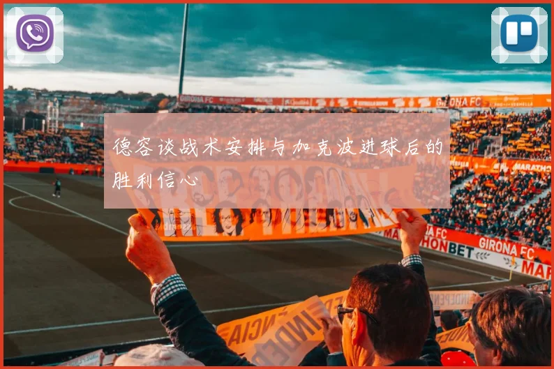德容谈战术安排与加克波进球后的胜利信心