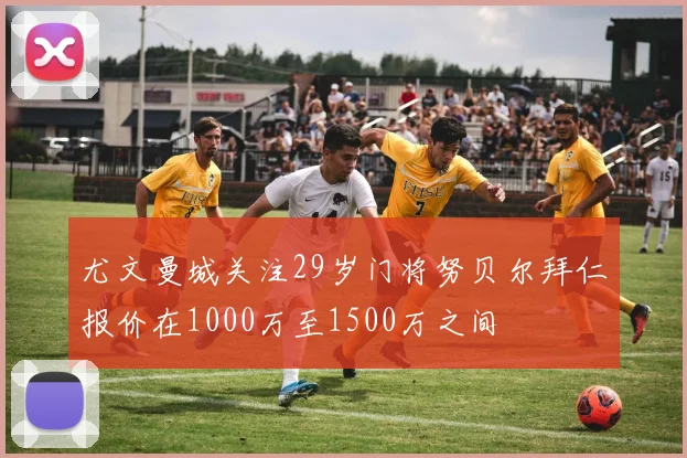尤文曼城关注29岁门将努贝尔拜仁报价在1000万至1500万之间