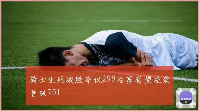 骑士生死战胜率仅299活塞有望逆袭晋级701