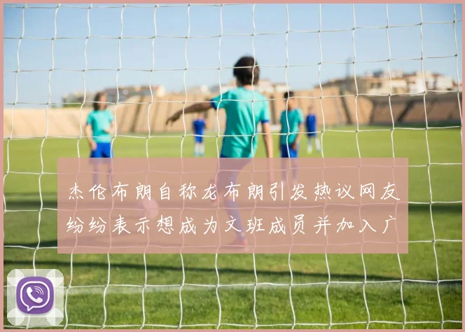 杰伦布朗自称龙布朗引发热议网友纷纷表示想成为文班成员并加入广东宏远