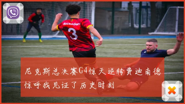 尼克斯总决赛G4惊天逆转费迪南德惊呼我见证了历史时刻