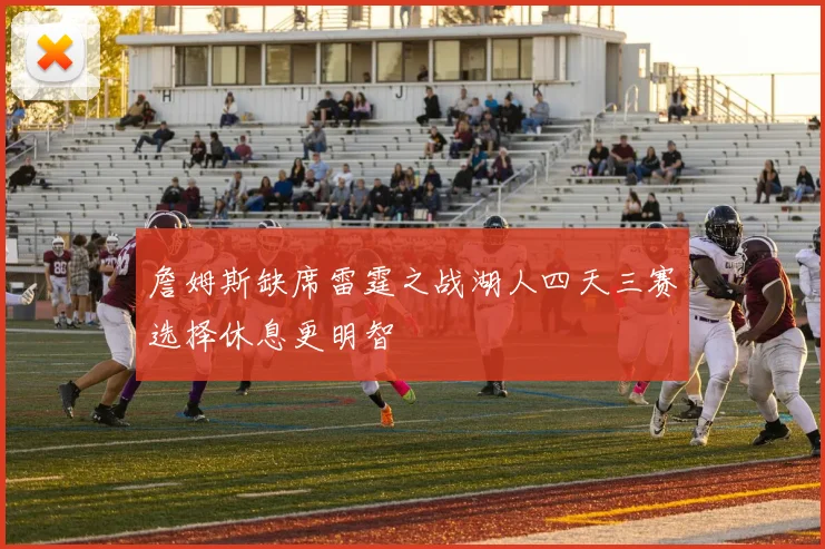 詹姆斯缺席雷霆之战湖人四天三赛选择休息更明智