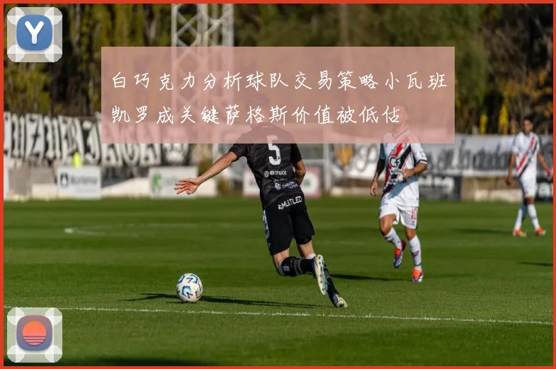 白巧克力分析球队交易策略小瓦班凯罗成关键萨格斯价值被低估