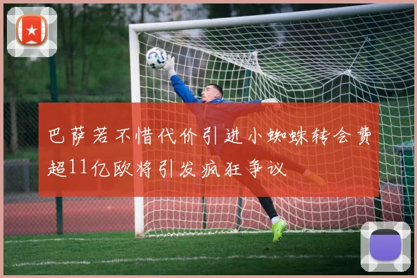 巴萨若不惜代价引进小蜘蛛转会费超11亿欧将引发疯狂争议