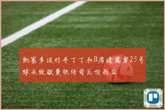 凯塞多谈对手丁丁和B席透露穿25号球衣致敬曼联传奇瓦伦西亚