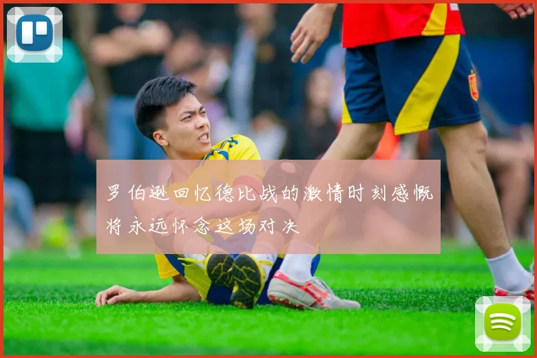 罗伯逊回忆德比战的激情时刻感慨将永远怀念这场对决