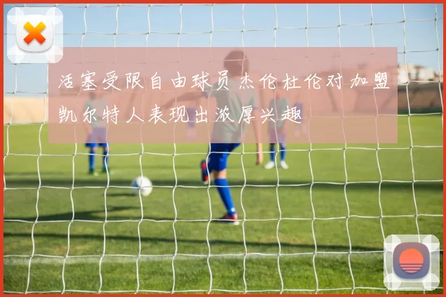 活塞受限自由球员杰伦杜伦对加盟凯尔特人表现出浓厚兴趣