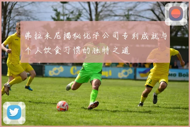 弗拉米尼揭秘化学公司专利成就与个人饮食习惯的独特之道